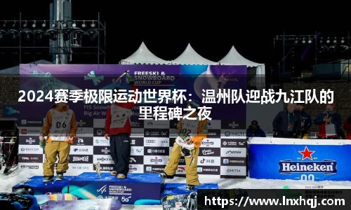 2024赛季极限运动世界杯：温州队迎战九江队的里程碑之夜